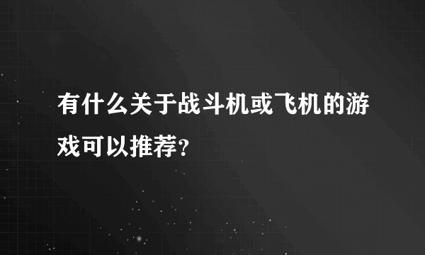 有什么关于战斗机或飞机的游戏可以推荐？