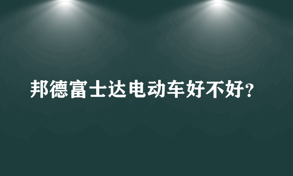 邦德富士达电动车好不好？