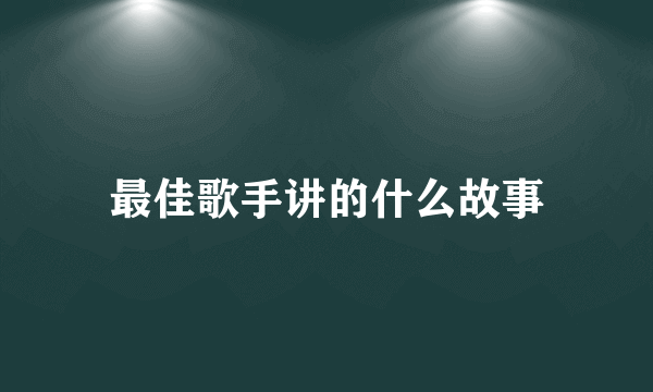 最佳歌手讲的什么故事