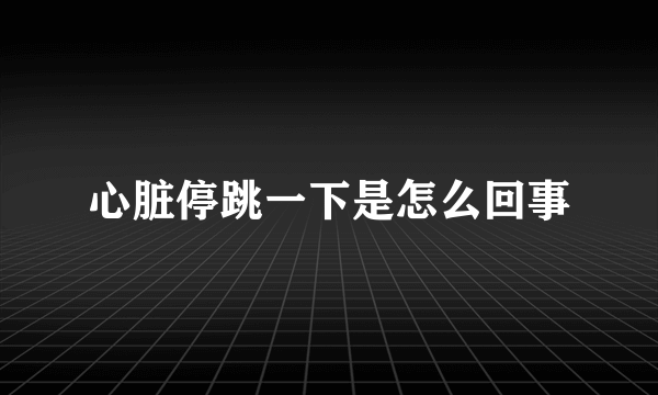 心脏停跳一下是怎么回事