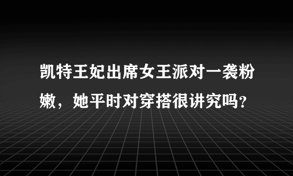 凯特王妃出席女王派对一袭粉嫩，她平时对穿搭很讲究吗？