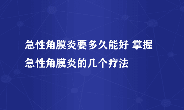 急性角膜炎要多久能好 掌握急性角膜炎的几个疗法