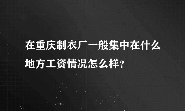 在重庆制衣厂一般集中在什么地方工资情况怎么样？