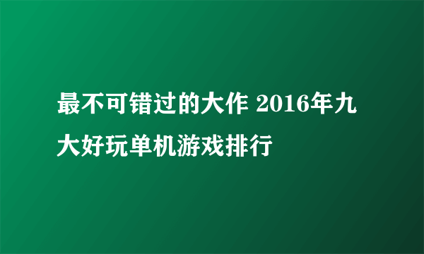 最不可错过的大作 2016年九大好玩单机游戏排行