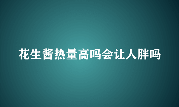 花生酱热量高吗会让人胖吗