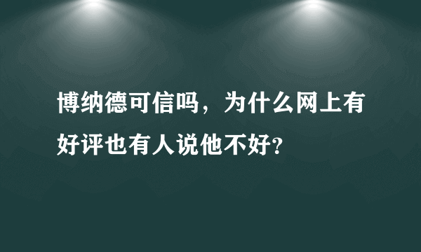 博纳德可信吗，为什么网上有好评也有人说他不好？