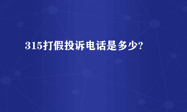 315打假投诉电话是多少?