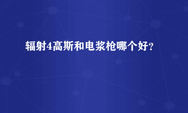 辐射4高斯和电浆枪哪个好？