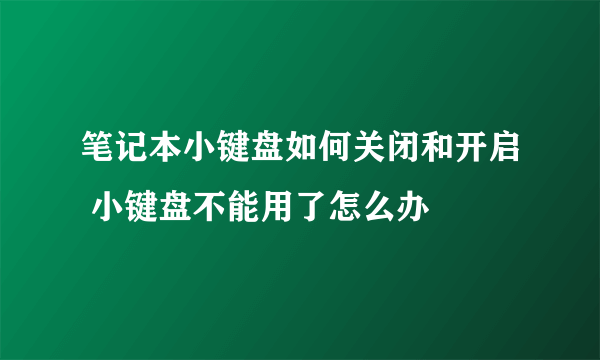 笔记本小键盘如何关闭和开启 小键盘不能用了怎么办