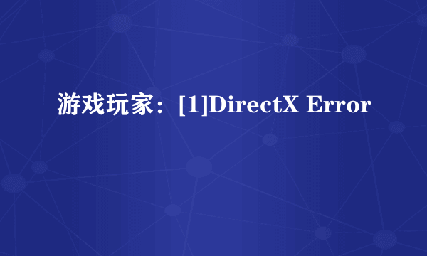 游戏玩家：[1]DirectX Error