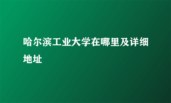 哈尔滨工业大学在哪里及详细地址