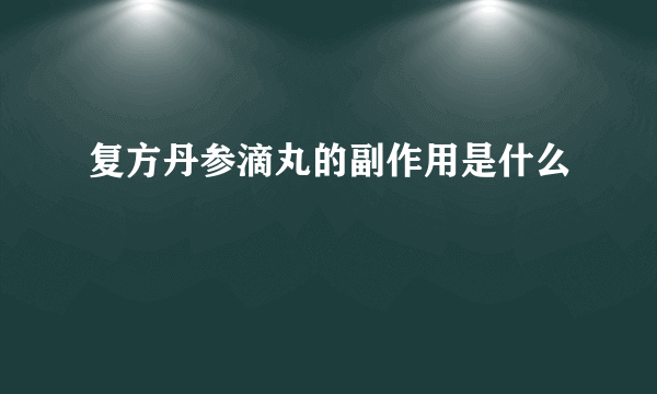 复方丹参滴丸的副作用是什么