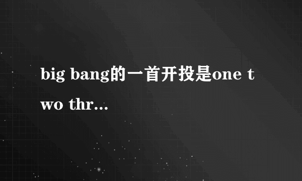 big bang的一首开投是one two three GO