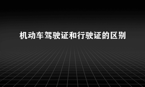 机动车驾驶证和行驶证的区别