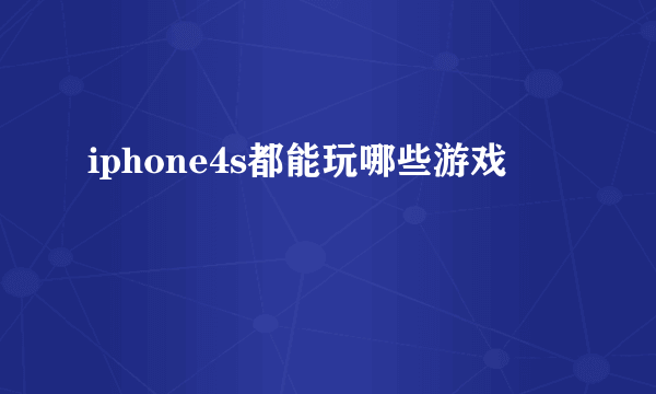 iphone4s都能玩哪些游戏