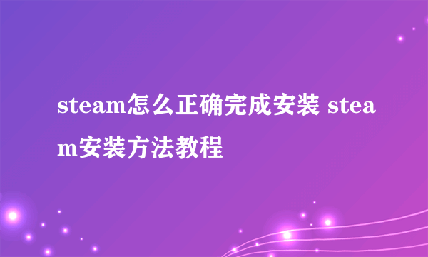 steam怎么正确完成安装 steam安装方法教程