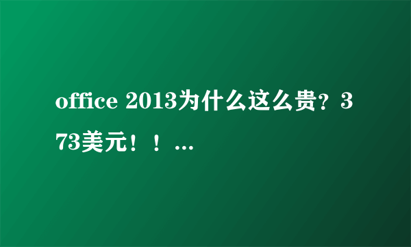 office 2013为什么这么贵？373美元！！而国内的wps金山office软件免费，反差太大了吧。