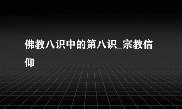 佛教八识中的第八识_宗教信仰