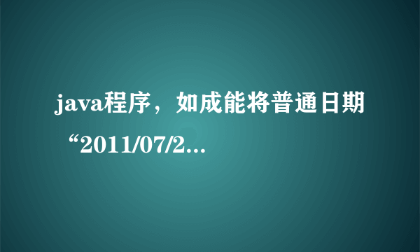 java程序，如成能将普通日期“2011/07/29 14:50:11” 转换成 unix时间戳？ 网上看了不少方法，没有好用的