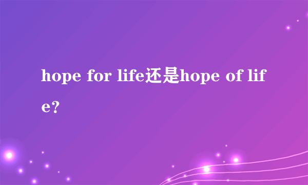 hope for life还是hope of life？