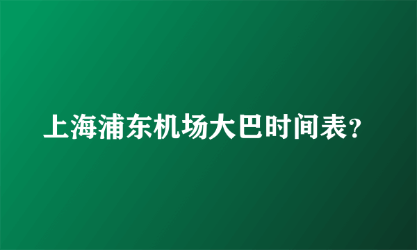 上海浦东机场大巴时间表？