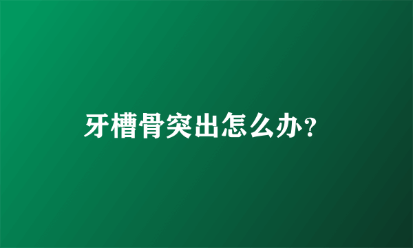 牙槽骨突出怎么办？