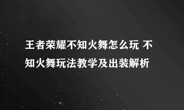 王者荣耀不知火舞怎么玩 不知火舞玩法教学及出装解析