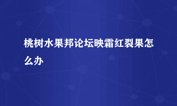 桃树水果邦论坛映霜红裂果怎么办