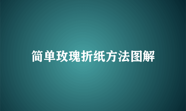 简单玫瑰折纸方法图解