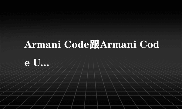 Armani Code跟Armani Code Ultimate的区别