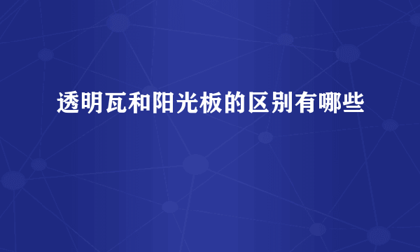 透明瓦和阳光板的区别有哪些