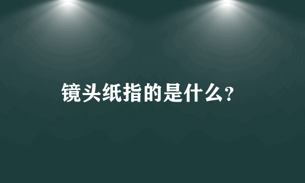 镜头纸指的是什么？