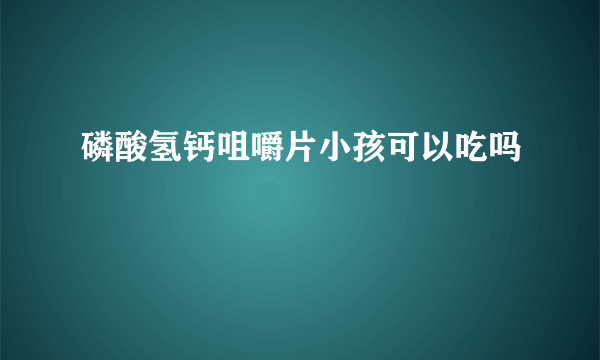 磷酸氢钙咀嚼片小孩可以吃吗