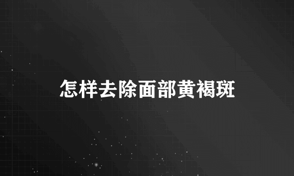 怎样去除面部黄褐斑