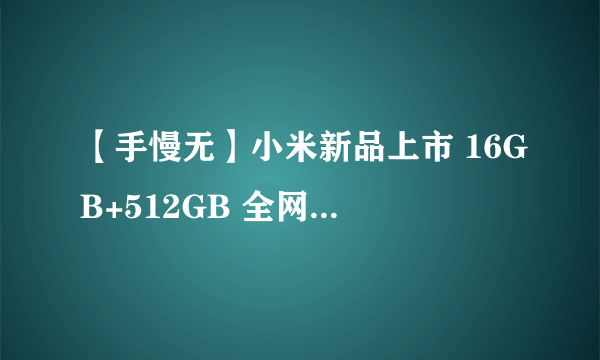 【手慢无】小米新品上市 16GB+512GB 全网通仅需2131元