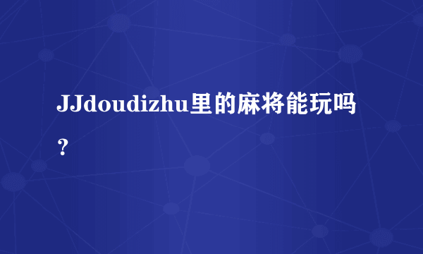 JJdoudizhu里的麻将能玩吗？