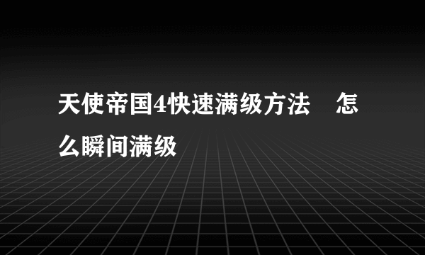 天使帝国4快速满级方法　怎么瞬间满级