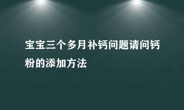 宝宝三个多月补钙问题请问钙粉的添加方法