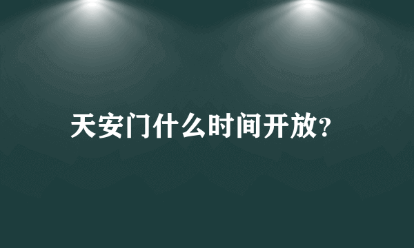 天安门什么时间开放？