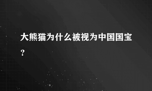 大熊猫为什么被视为中国国宝？