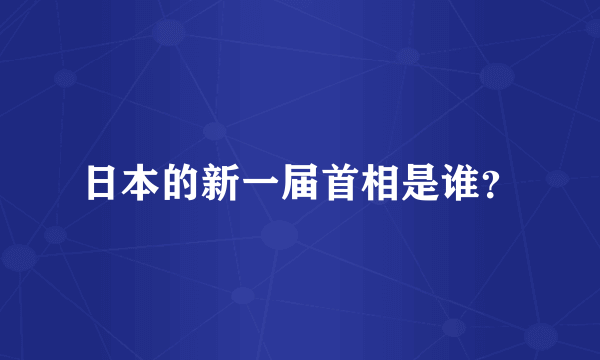 日本的新一届首相是谁？