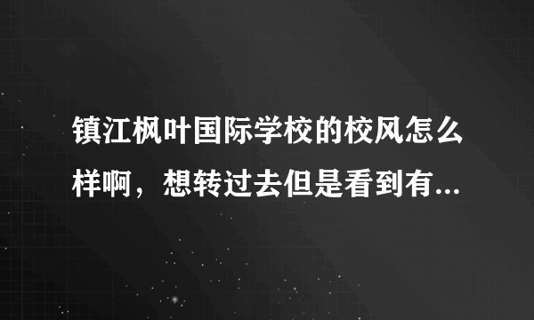 镇江枫叶国际学校的校风怎么样啊，想转过去但是看到有人说校风不好啊而且还经常有男女生乱搞的啊，求帮助？