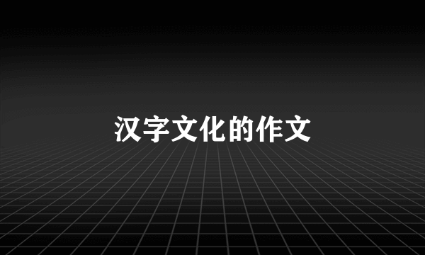 汉字文化的作文