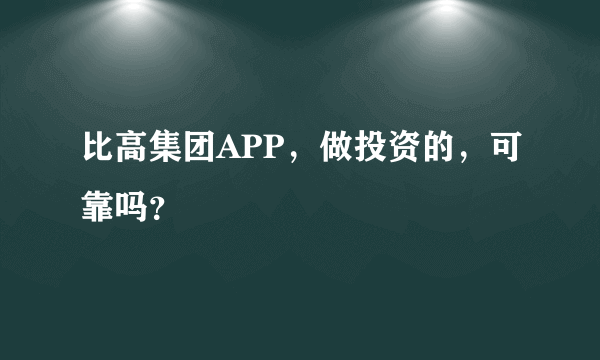 比高集团APP，做投资的，可靠吗？