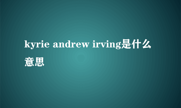 kyrie andrew irving是什么意思