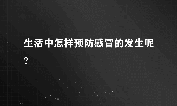 生活中怎样预防感冒的发生呢?