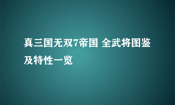 真三国无双7帝国 全武将图鉴及特性一览