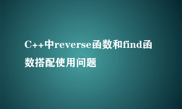 C++中reverse函数和find函数搭配使用问题