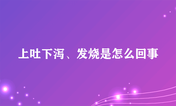 上吐下泻、发烧是怎么回事