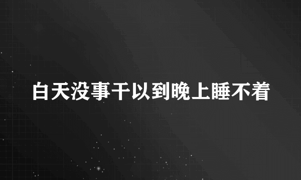 白天没事干以到晚上睡不着